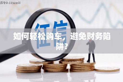 口湖如何轻松购车，避免财务陷阱？