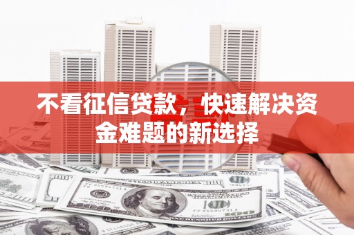 孟津不看征信贷款，快速解决资金难题的新选择