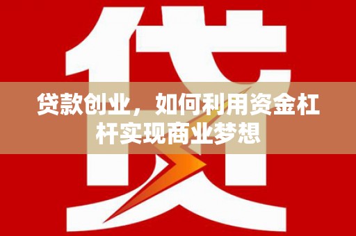 湖州贷款创业，如何利用资金杠杆实现商业梦想