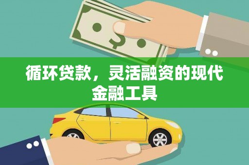 余干循环贷款，灵活融资的现代金融工具