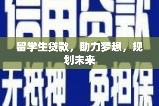 乌拉特中旗留学生贷款，助力梦想，规划未来