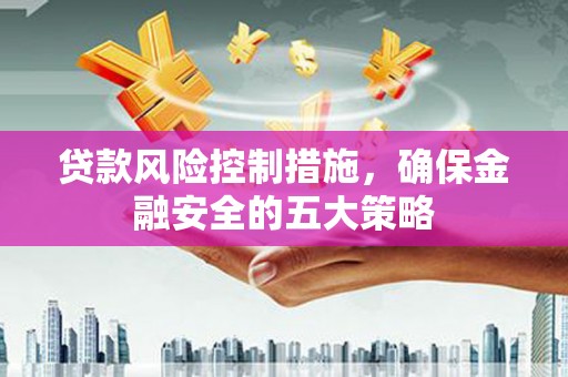 爱民贷款风险控制措施，确保金融安全的五大策略