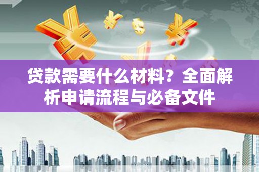 疏附贷款需要什么材料？全面解析申请流程与必备文件