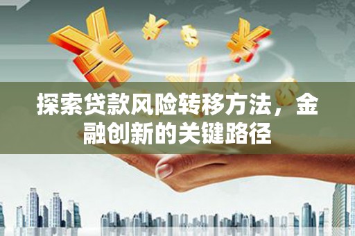 泉山探索贷款风险转移方法，金融创新的关键路径