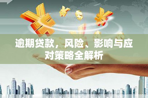 邱县逾期贷款，风险、影响与应对策略全解析