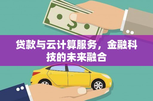 山阴贷款与云计算服务，金融科技的未来融合