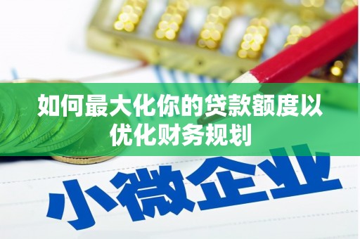 拉孜如何最大化你的贷款额度以优化财务规划