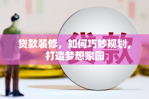 清城贷款装修，如何巧妙规划，打造梦想家园