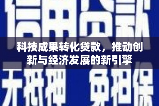 招远科技成果转化贷款，推动创新与经济发展的新引擎