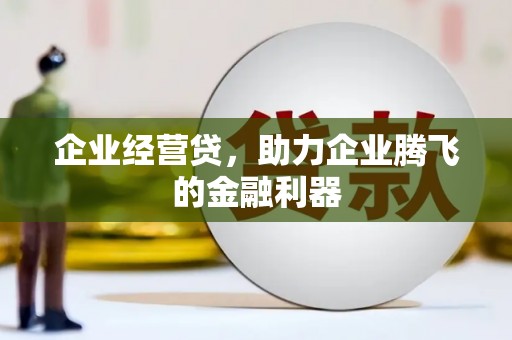 秀林企业经营贷，助力企业腾飞的金融利器