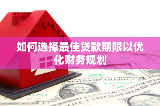 头屋如何选择最佳贷款期限以优化财务规划