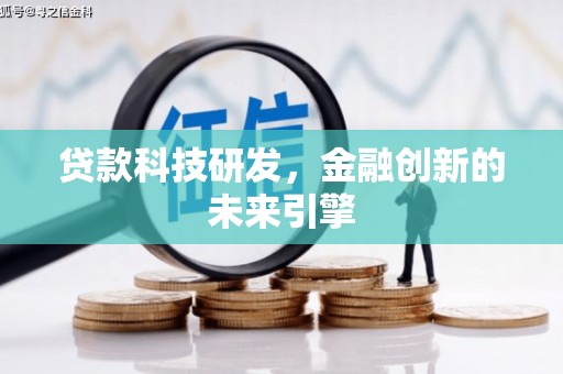 东至贷款科技研发，金融创新的未来引擎