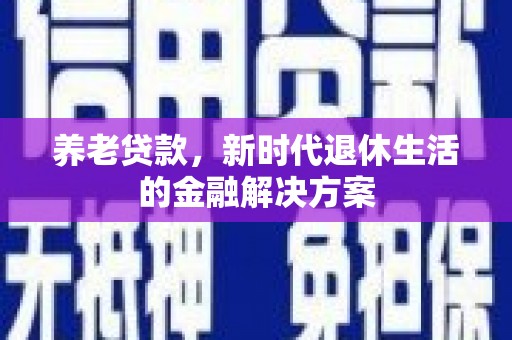 九寨沟养老贷款，新时代退休生活的金融解决方案