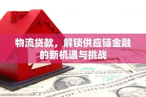 站前物流贷款，解锁供应链金融的新机遇与挑战