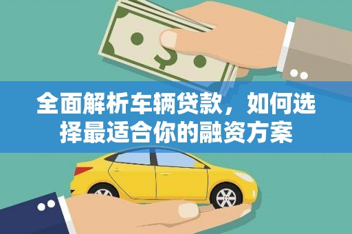 张湾全面解析车辆贷款，如何选择最适合你的融资方案