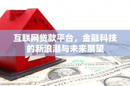 弋江互联网贷款平台，金融科技的新浪潮与未来展望