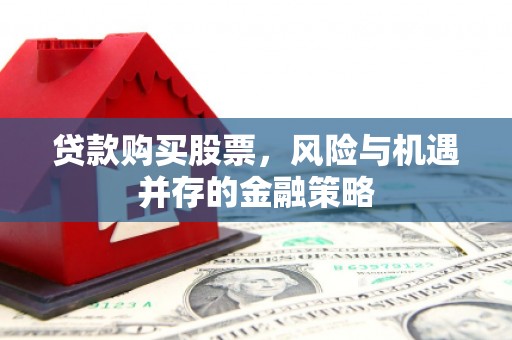 枋山贷款购买股票，风险与机遇并存的金融策略