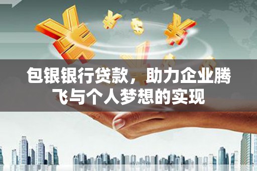 三穗包银银行贷款，助力企业腾飞与个人梦想的实现