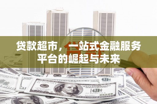 宣汉贷款超市，一站式金融服务平台的崛起与未来