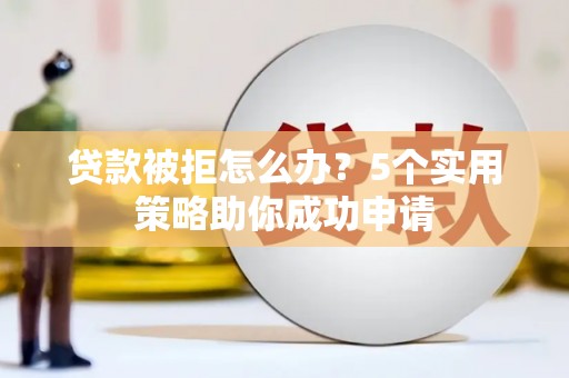 三湾贷款被拒怎么办？5个实用策略助你成功申请