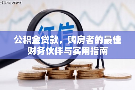 将军公积金贷款，购房者的最佳财务伙伴与实用指南