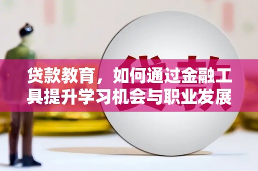 昭化贷款教育，如何通过金融工具提升学习机会与职业发展