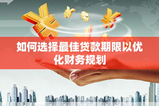 宁县如何选择最佳贷款期限以优化财务规划