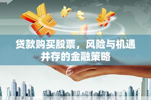 海安贷款购买股票，风险与机遇并存的金融策略