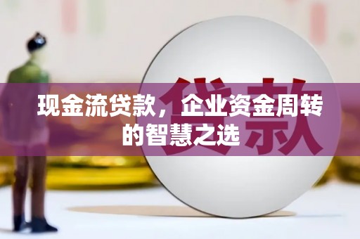 碑林现金流贷款，企业资金周转的智慧之选