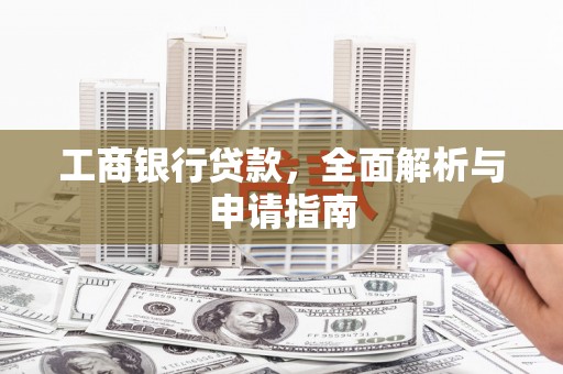 诸暨工商银行贷款，全面解析与申请指南