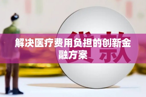 武江解决医疗费用负担的创新金融方案