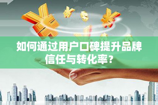 青神如何通过用户口碑提升品牌信任与转化率？