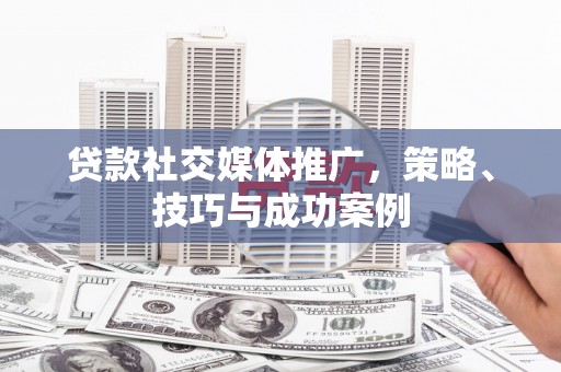 水林贷款社交媒体推广，策略、技巧与成功案例