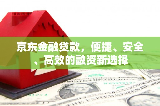 丰县京东金融贷款，便捷、安全、高效的融资新选择